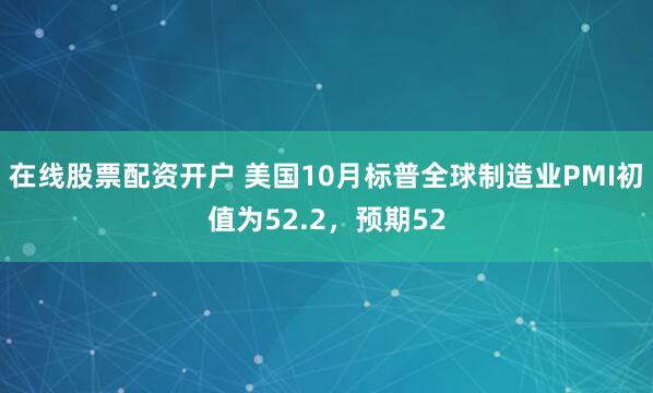 在线股票配资开户 美国10月标普全球制造业PMI初值为52.2，预期52