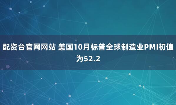 配资台官网网站 美国10月标普全球制造业PMI初值为52.2