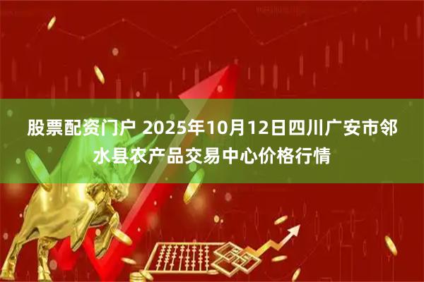 股票配资门户 2025年10月12日四川广安市邻水县农产品交易中心价格行情