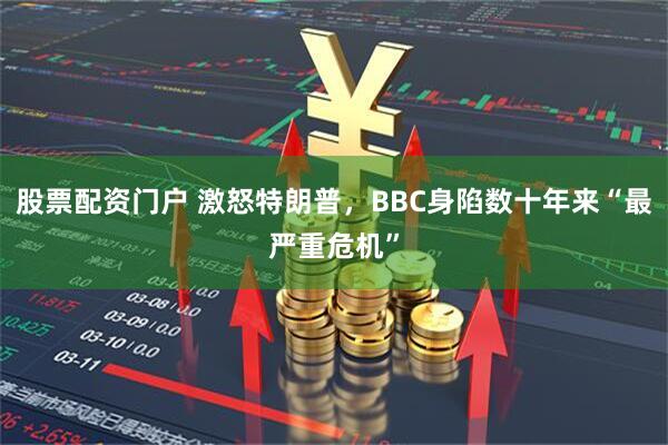 股票配资门户 激怒特朗普，BBC身陷数十年来“最严重危机”