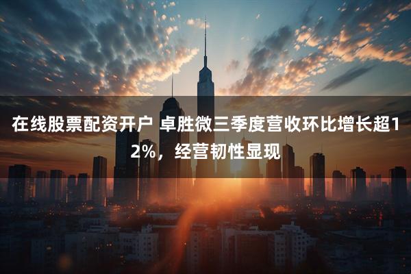 在线股票配资开户 卓胜微三季度营收环比增长超12%，经营韧性显现