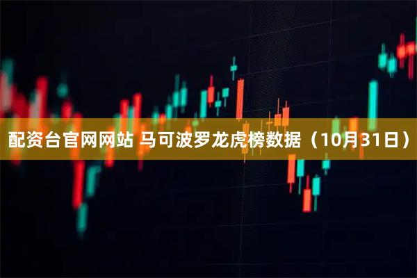 配资台官网网站 马可波罗龙虎榜数据（10月31日）