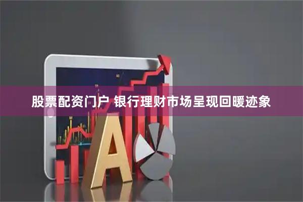 股票配资门户 银行理财市场呈现回暖迹象
