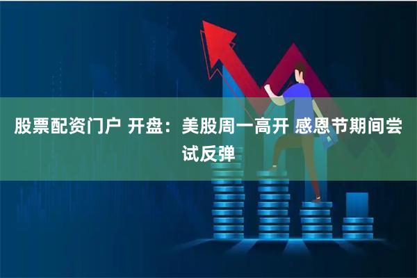 股票配资门户 开盘：美股周一高开 感恩节期间尝试反弹