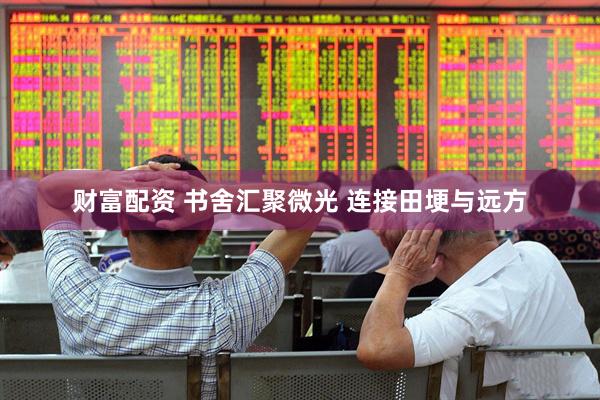 财富配资 书舍汇聚微光 连接田埂与远方